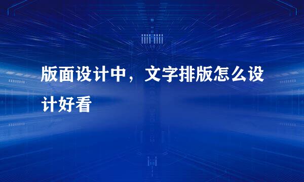 版面设计中，文字排版怎么设计好看