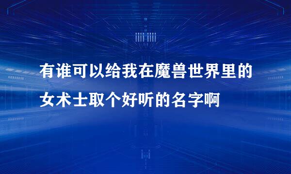 有谁可以给我在魔兽世界里的女术士取个好听的名字啊