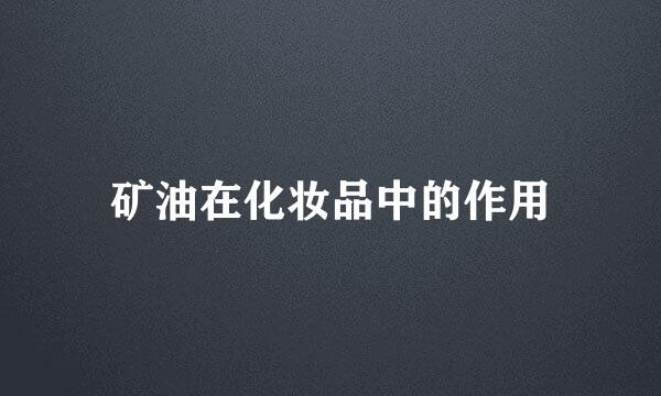 矿油在化妆品中的作用