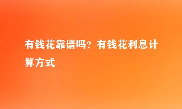 有钱花靠谱吗？有钱花利息计算方式
