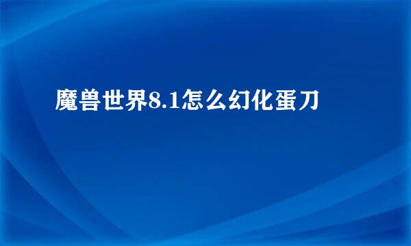 魔兽世界8.1怎么幻化蛋刀