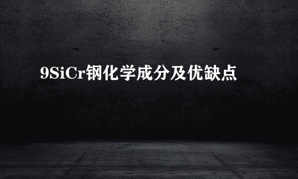 9SiCr钢化学成分及优缺点