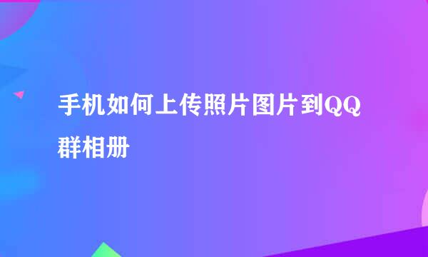 手机如何上传照片图片到QQ群相册