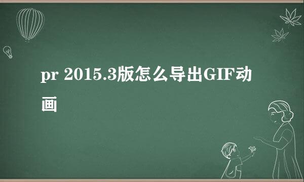 pr 2015.3版怎么导出GIF动画