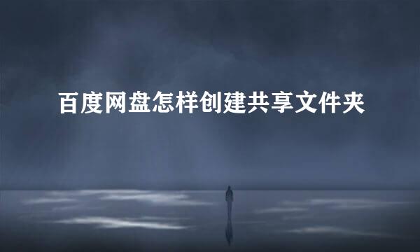 百度网盘怎样创建共享文件夹