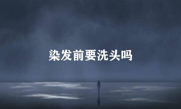 染发前要洗头吗