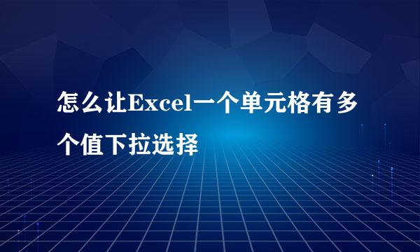 怎么让Excel一个单元格有多个值下拉选择