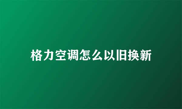 格力空调怎么以旧换新
