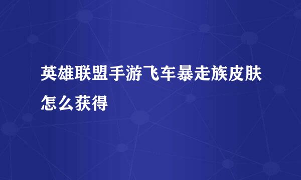 英雄联盟手游飞车暴走族皮肤怎么获得