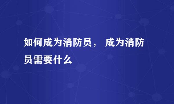 如何成为消防员， 成为消防员需要什么