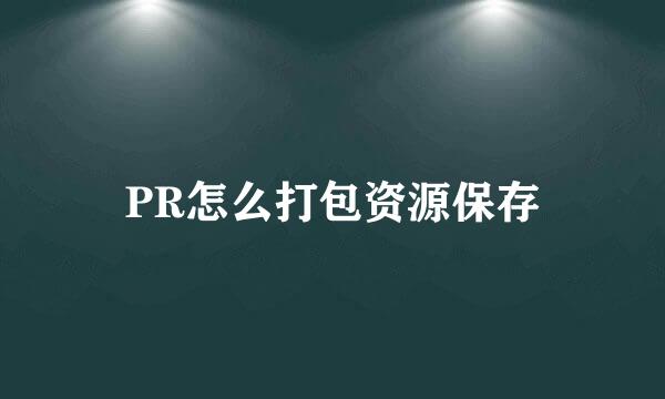 PR怎么打包资源保存
