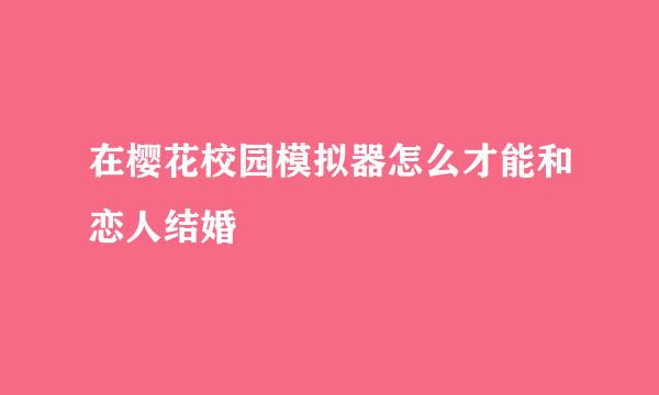 在樱花校园模拟器怎么才能和恋人结婚