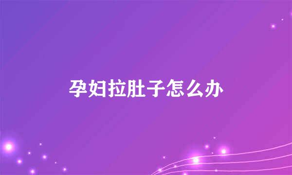 孕妇拉肚子怎么办