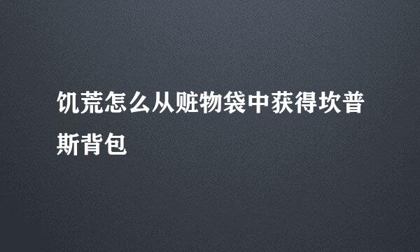 饥荒怎么从赃物袋中获得坎普斯背包