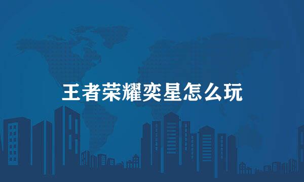 王者荣耀奕星怎么玩