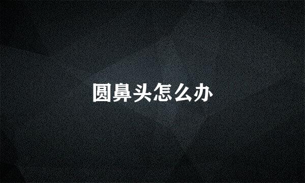 圆鼻头怎么办