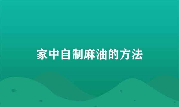 家中自制麻油的方法