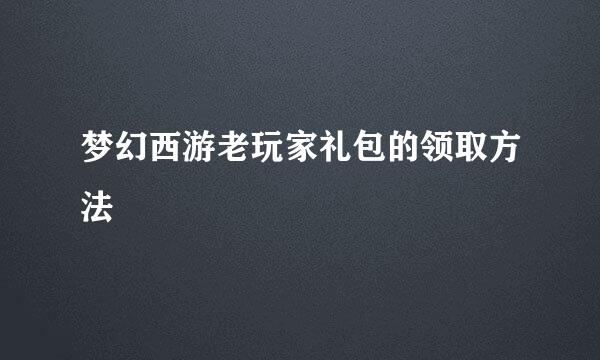 梦幻西游老玩家礼包的领取方法