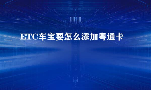 ETC车宝要怎么添加粤通卡