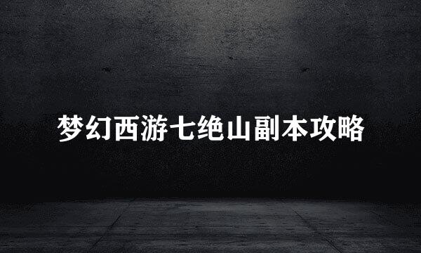 梦幻西游七绝山副本攻略