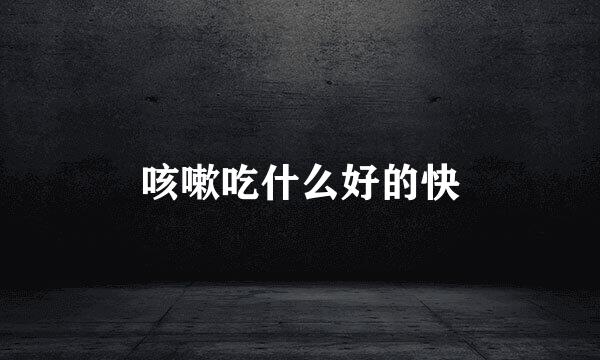 咳嗽吃什么好的快