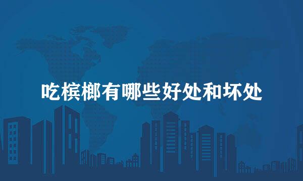 吃槟榔有哪些好处和坏处