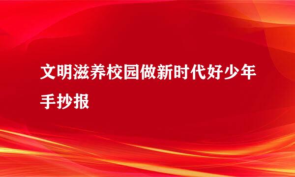 文明滋养校园做新时代好少年手抄报