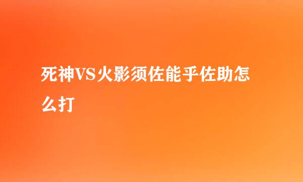 死神VS火影须佐能乎佐助怎么打