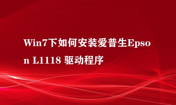 Win7下如何安装爱普生Epson L1118 驱动程序