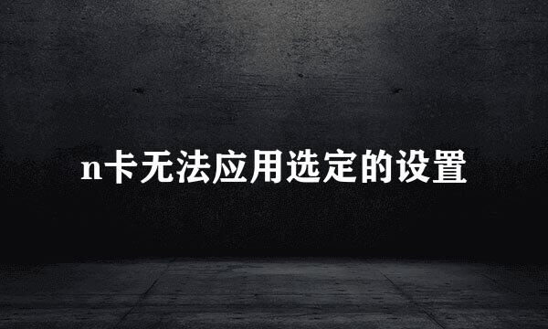 n卡无法应用选定的设置