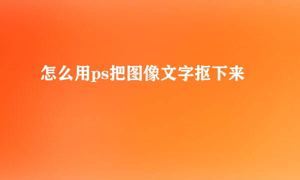 怎么用ps把图像文字抠下来