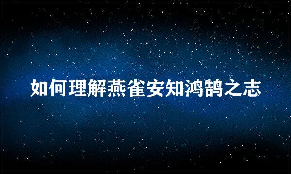 如何理解燕雀安知鸿鹄之志