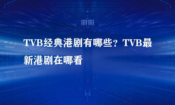 TVB经典港剧有哪些？TVB最新港剧在哪看