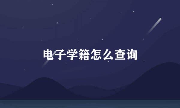 电子学籍怎么查询