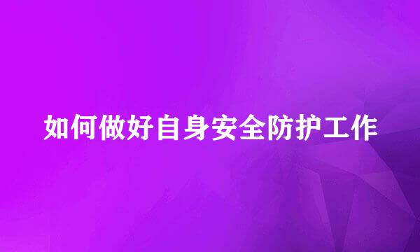 如何做好自身安全防护工作