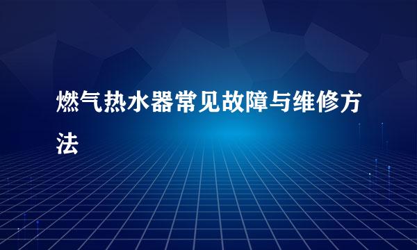 燃气热水器常见故障与维修方法