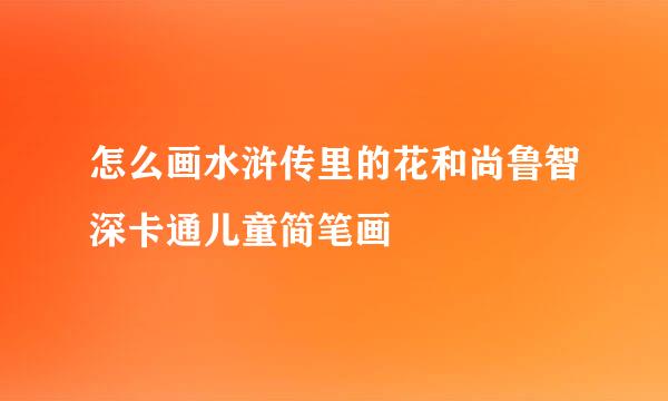 怎么画水浒传里的花和尚鲁智深卡通儿童简笔画