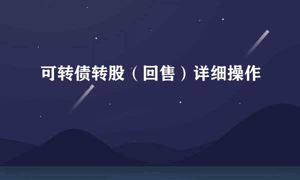 可转债转股（回售）详细操作