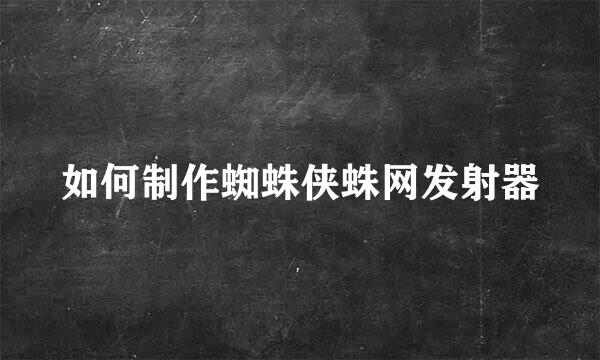 如何制作蜘蛛侠蛛网发射器