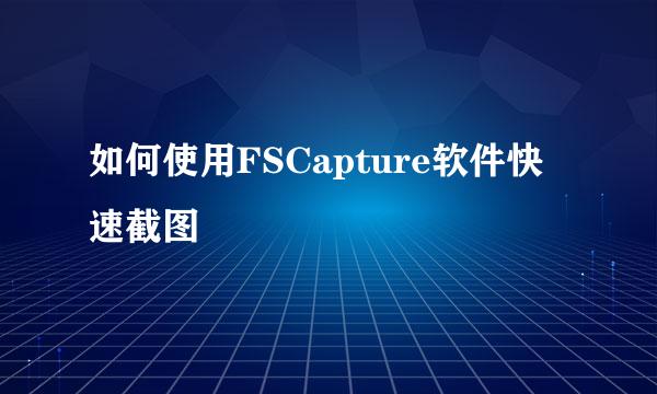 如何使用FSCapture软件快速截图