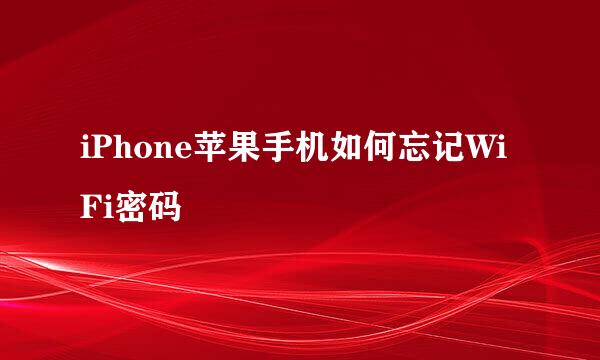 iPhone苹果手机如何忘记WiFi密码