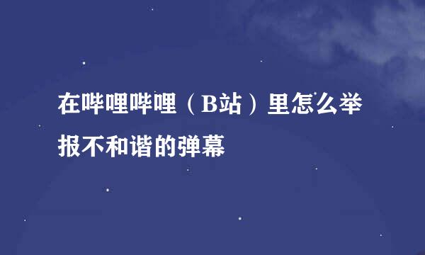 在哔哩哔哩（B站）里怎么举报不和谐的弹幕