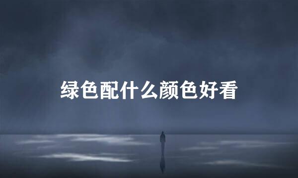 绿色配什么颜色好看