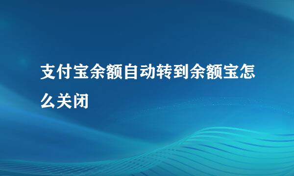 支付宝余额自动转到余额宝怎么关闭
