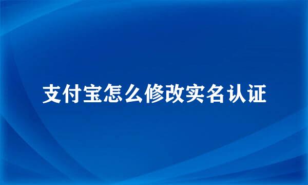 支付宝怎么修改实名认证