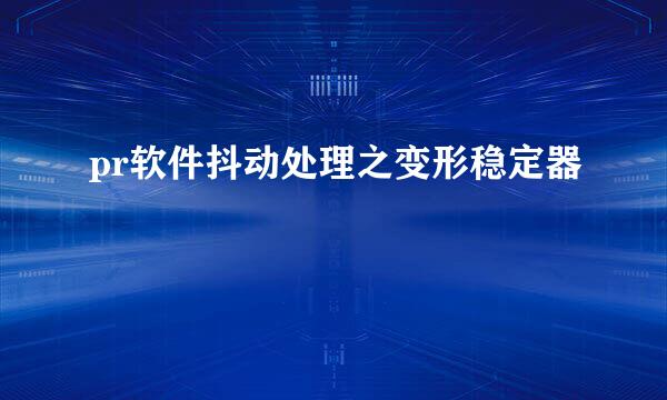 pr软件抖动处理之变形稳定器