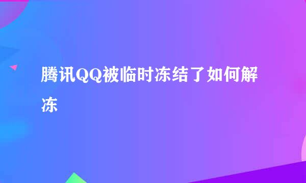 腾讯QQ被临时冻结了如何解冻