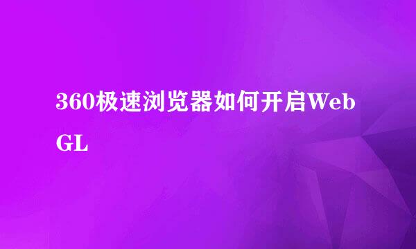 360极速浏览器如何开启WebGL