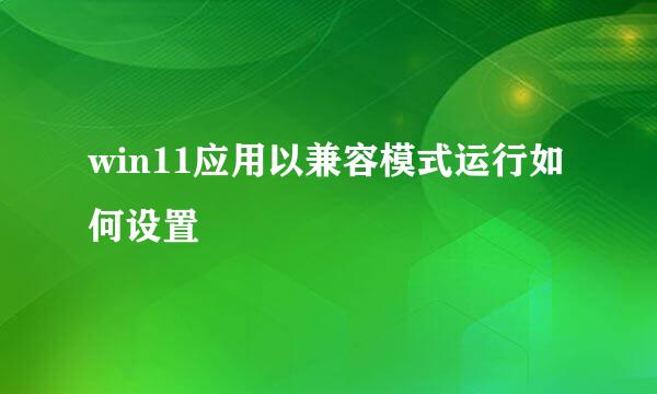 win11应用以兼容模式运行如何设置