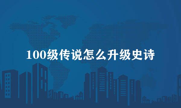 100级传说怎么升级史诗
